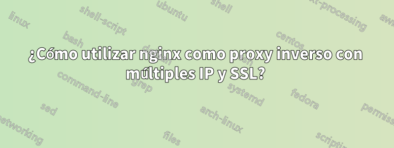 ¿Cómo utilizar nginx como proxy inverso con múltiples IP y SSL?