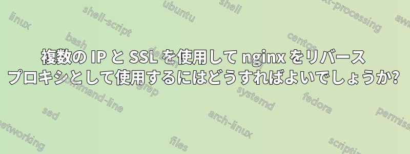 複数の IP と SSL を使用して nginx をリバース プロキシとして使用するにはどうすればよいでしょうか?