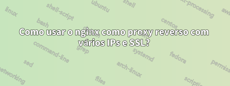 Como usar o nginx como proxy reverso com vários IPs e SSL?