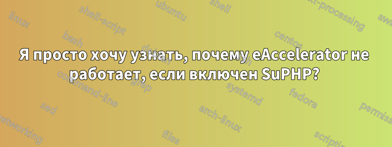 Я просто хочу узнать, почему eAccelerator не работает, если включен SuPHP?