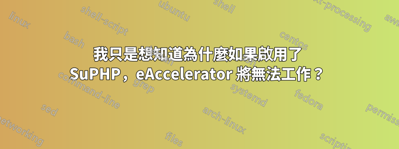 我只是想知道為什麼如果啟用了 SuPHP，eAccelerator 將無法工作？