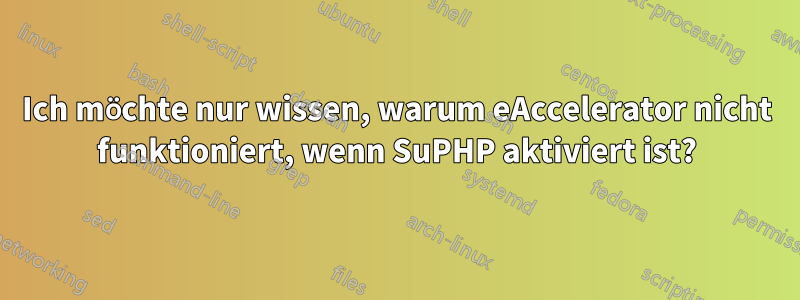 Ich möchte nur wissen, warum eAccelerator nicht funktioniert, wenn SuPHP aktiviert ist?