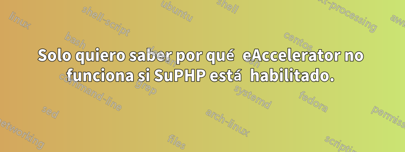 Solo quiero saber por qué eAccelerator no funciona si SuPHP está habilitado.