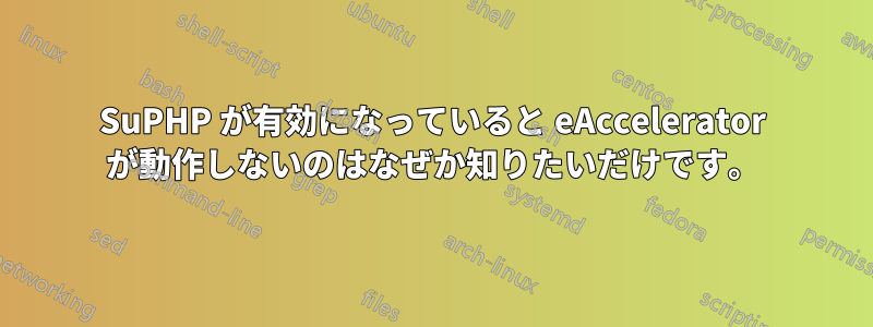 SuPHP が有効になっていると eAccelerator が動作しないのはなぜか知りたいだけです。