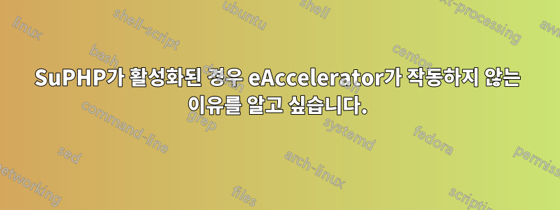 SuPHP가 활성화된 경우 eAccelerator가 작동하지 않는 이유를 알고 싶습니다.