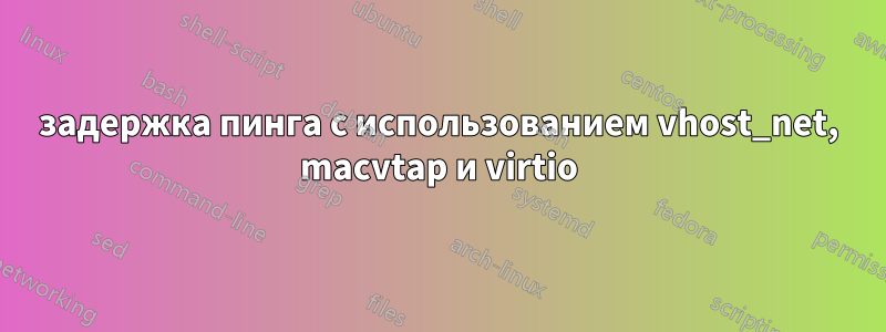 задержка пинга с использованием vhost_net, macvtap и virtio