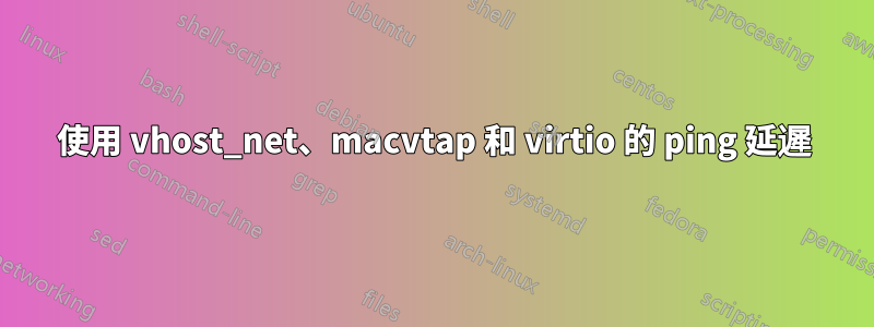 使用 vhost_net、macvtap 和 virtio 的 ping 延遲