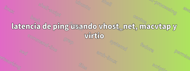 latencia de ping usando vhost_net, macvtap y virtio