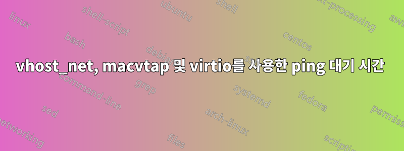 vhost_net, macvtap 및 virtio를 사용한 ping 대기 시간