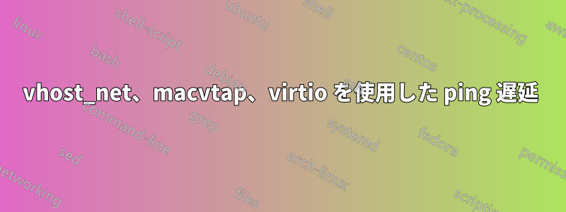 vhost_net、macvtap、virtio を使用した ping 遅延