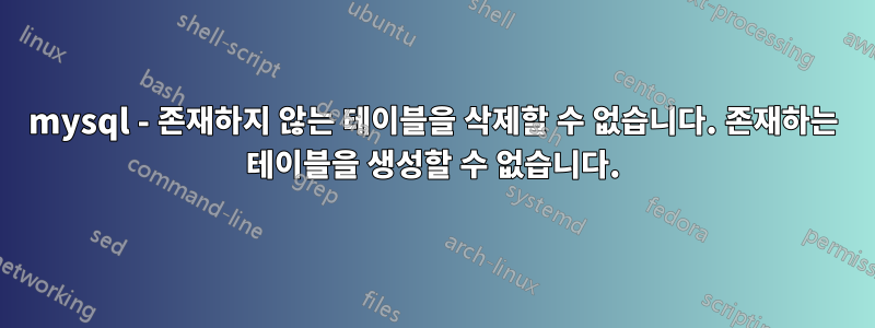 mysql - 존재하지 않는 테이블을 삭제할 수 없습니다. 존재하는 테이블을 생성할 수 없습니다.