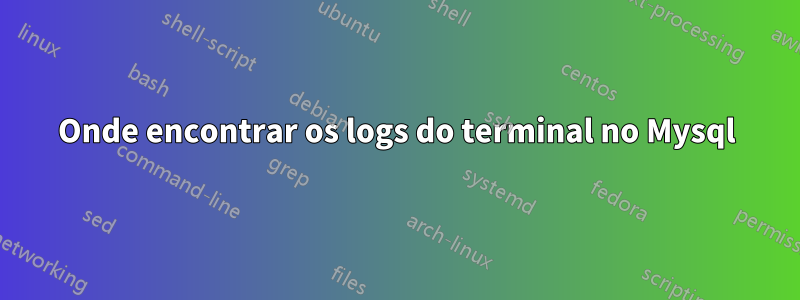 Onde encontrar os logs do terminal no Mysql