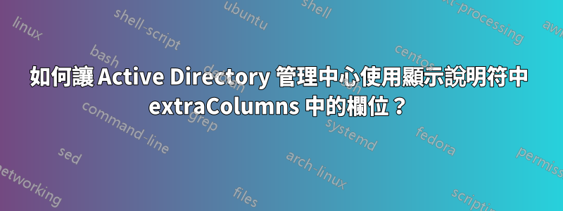 如何讓 Active Directory 管理中心使用顯示說明符中 extraColumns 中的欄位？