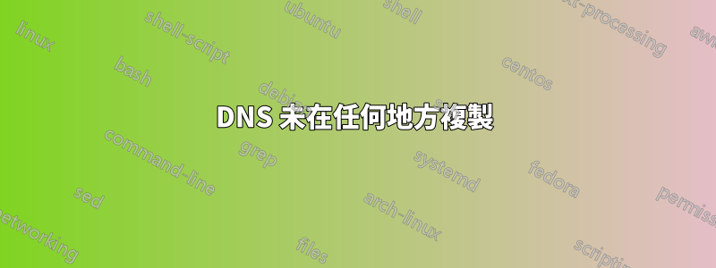 DNS 未在任何地方複製