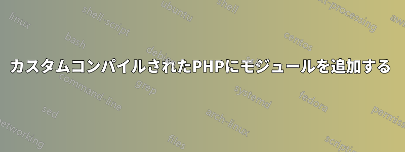 カスタムコンパイルされたPHPにモジュールを追加する