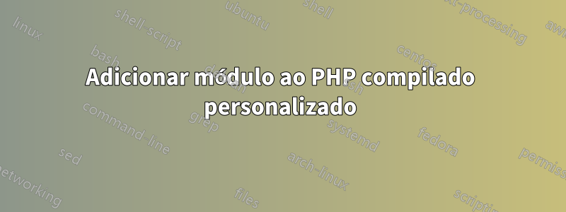 Adicionar módulo ao PHP compilado personalizado