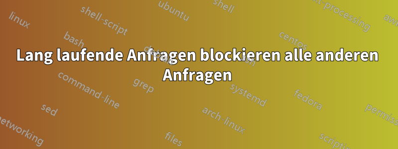 Lang laufende Anfragen blockieren alle anderen Anfragen