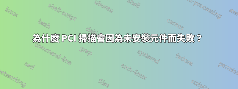 為什麼 PCI 掃描會因為未安裝元件而失敗？