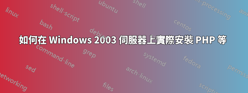 如何在 Windows 2003 伺服器上實際安裝 PHP 等