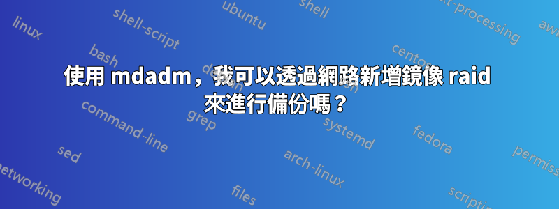 使用 mdadm，我可以透過網路新增鏡像 raid 來進行備份嗎？