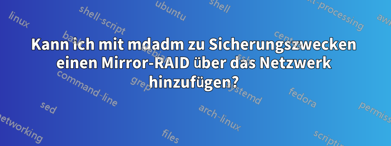 Kann ich mit mdadm zu Sicherungszwecken einen Mirror-RAID über das Netzwerk hinzufügen?