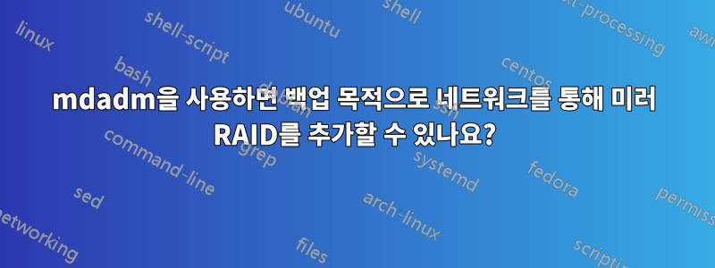 mdadm을 사용하면 백업 목적으로 네트워크를 통해 미러 RAID를 추가할 수 있나요?