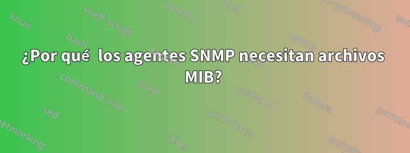 ¿Por qué los agentes SNMP necesitan archivos MIB?