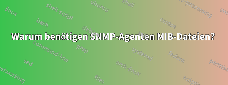 Warum benötigen SNMP-Agenten MIB-Dateien?