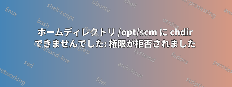 ホームディレクトリ /opt/scm に chdir できませんでした: 権限が拒否されました