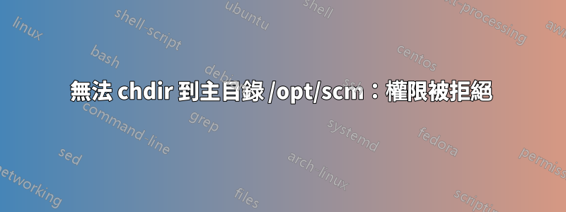 無法 chdir 到主目錄 /opt/scm：權限被拒絕