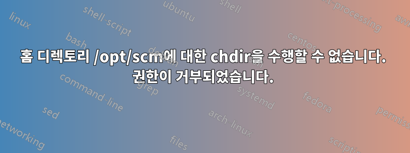 홈 디렉토리 /opt/scm에 대한 chdir을 수행할 수 없습니다. 권한이 거부되었습니다.