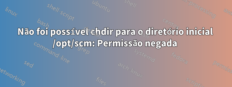 Não foi possível chdir para o diretório inicial /opt/scm: Permissão negada