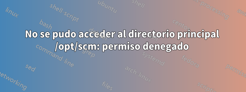 No se pudo acceder al directorio principal /opt/scm: permiso denegado