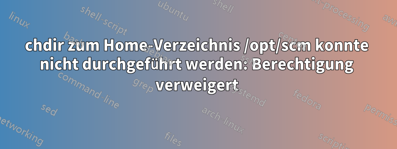 chdir zum Home-Verzeichnis /opt/scm konnte nicht durchgeführt werden: Berechtigung verweigert