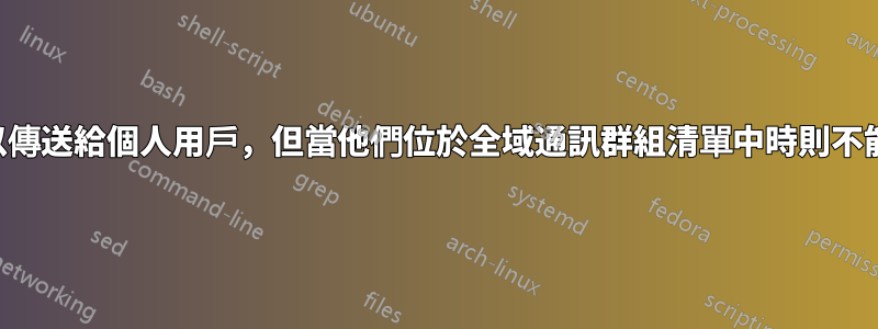 可以傳送給個人用戶，但當他們位於全域通訊群組清單中時則不能。