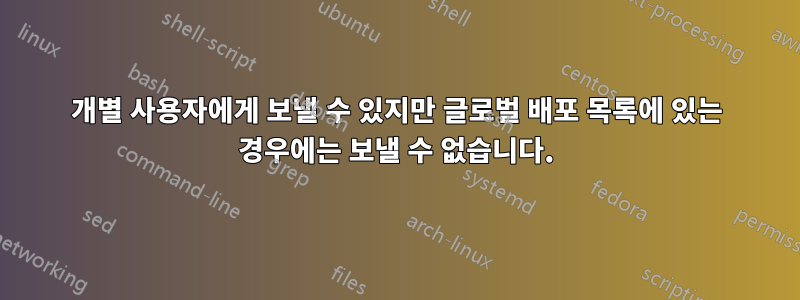 개별 사용자에게 보낼 수 있지만 글로벌 배포 목록에 있는 경우에는 보낼 수 없습니다.