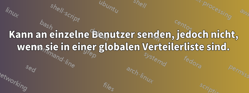 Kann an einzelne Benutzer senden, jedoch nicht, wenn sie in einer globalen Verteilerliste sind.