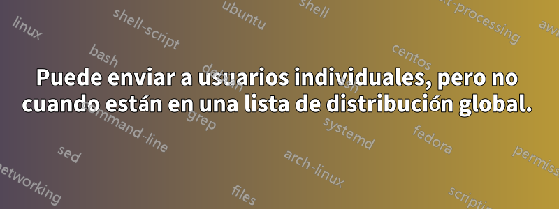 Puede enviar a usuarios individuales, pero no cuando están en una lista de distribución global.