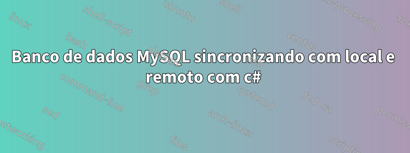 Banco de dados MySQL sincronizando com local e remoto com c#