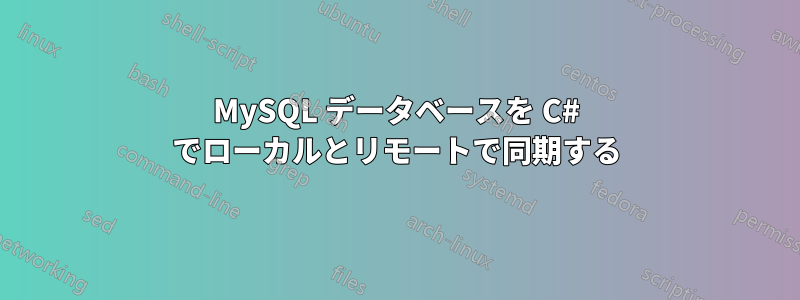 MySQL データベースを C# でローカルとリモートで同期する