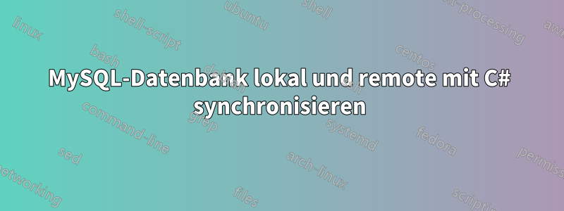 MySQL-Datenbank lokal und remote mit C# synchronisieren