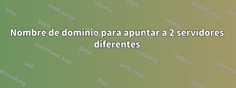 Nombre de dominio para apuntar a 2 servidores diferentes