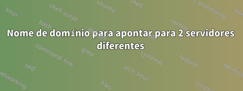 Nome de domínio para apontar para 2 servidores diferentes