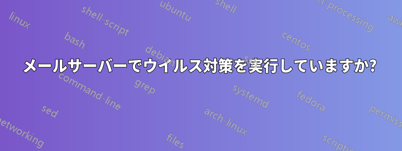 メールサーバーでウイルス対策を実行していますか?