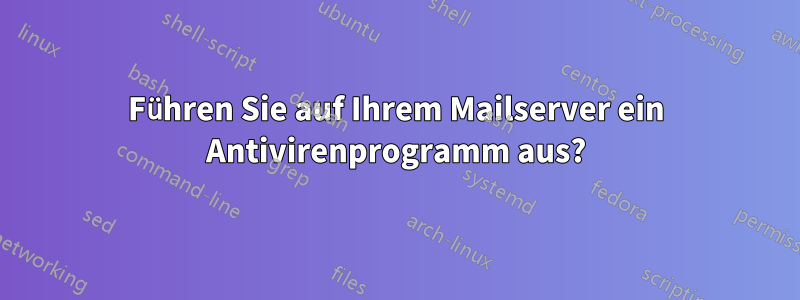 Führen Sie auf Ihrem Mailserver ein Antivirenprogramm aus?