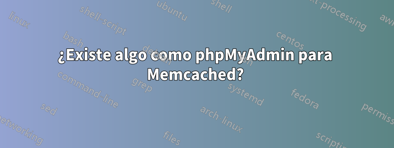 ¿Existe algo como phpMyAdmin para Memcached?