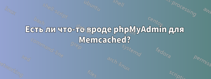 Есть ли что-то вроде phpMyAdmin для Memcached?