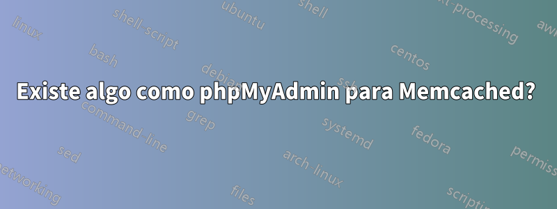 Existe algo como phpMyAdmin para Memcached?