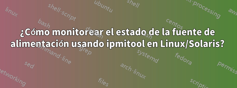 ¿Cómo monitorear el estado de la fuente de alimentación usando ipmitool en Linux/Solaris?