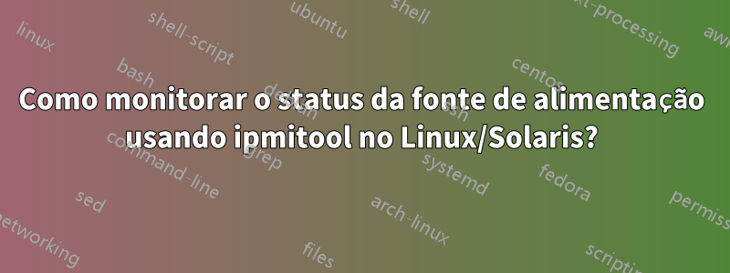 Como monitorar o status da fonte de alimentação usando ipmitool no Linux/Solaris?